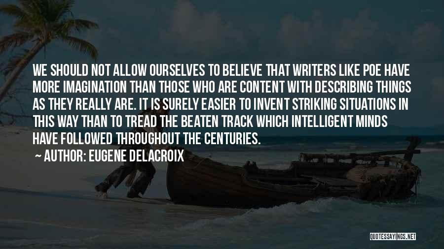 Eugene Delacroix Quotes: We Should Not Allow Ourselves To Believe That Writers Like Poe Have More Imagination Than Those Who Are Content With