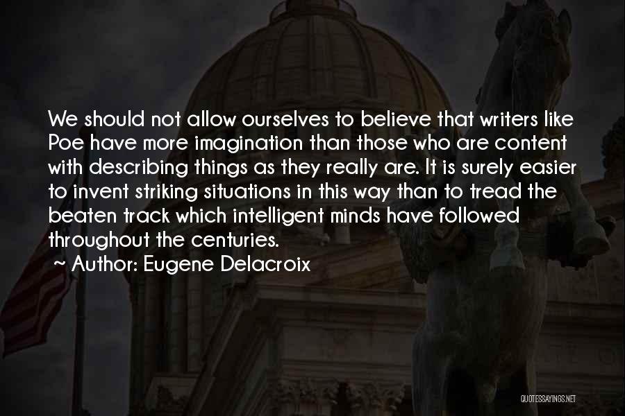 Eugene Delacroix Quotes: We Should Not Allow Ourselves To Believe That Writers Like Poe Have More Imagination Than Those Who Are Content With