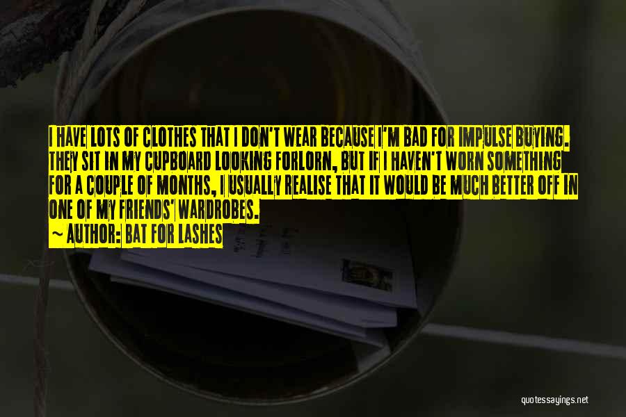 Bat For Lashes Quotes: I Have Lots Of Clothes That I Don't Wear Because I'm Bad For Impulse Buying. They Sit In My Cupboard