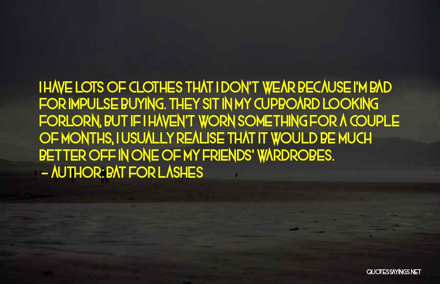 Bat For Lashes Quotes: I Have Lots Of Clothes That I Don't Wear Because I'm Bad For Impulse Buying. They Sit In My Cupboard