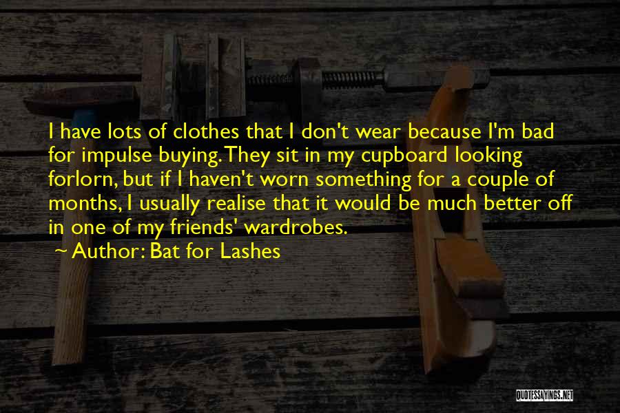 Bat For Lashes Quotes: I Have Lots Of Clothes That I Don't Wear Because I'm Bad For Impulse Buying. They Sit In My Cupboard