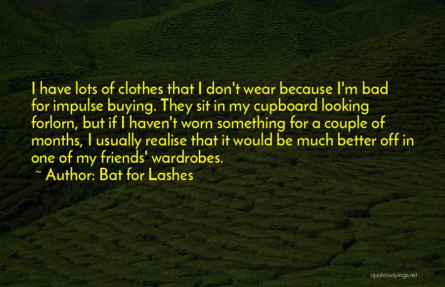 Bat For Lashes Quotes: I Have Lots Of Clothes That I Don't Wear Because I'm Bad For Impulse Buying. They Sit In My Cupboard