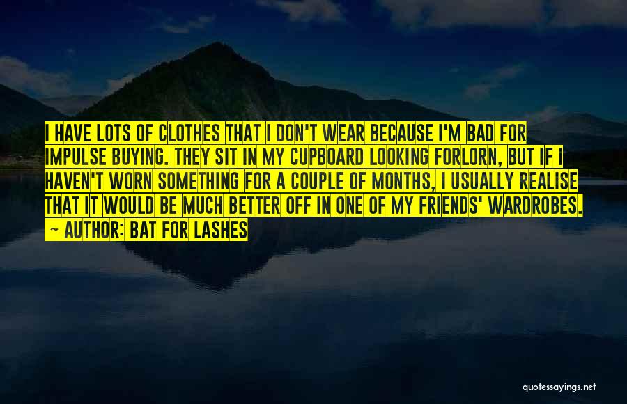 Bat For Lashes Quotes: I Have Lots Of Clothes That I Don't Wear Because I'm Bad For Impulse Buying. They Sit In My Cupboard