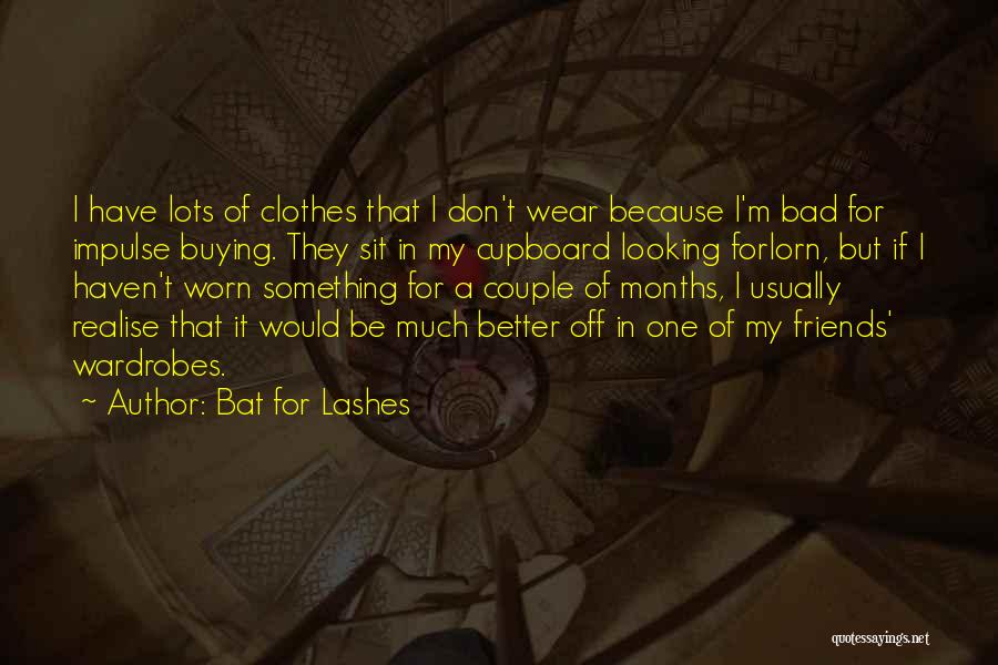 Bat For Lashes Quotes: I Have Lots Of Clothes That I Don't Wear Because I'm Bad For Impulse Buying. They Sit In My Cupboard