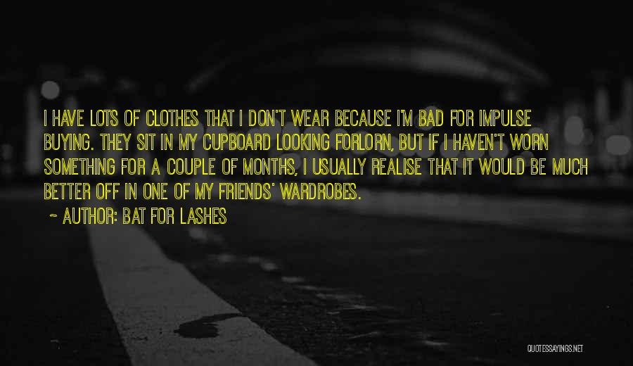 Bat For Lashes Quotes: I Have Lots Of Clothes That I Don't Wear Because I'm Bad For Impulse Buying. They Sit In My Cupboard