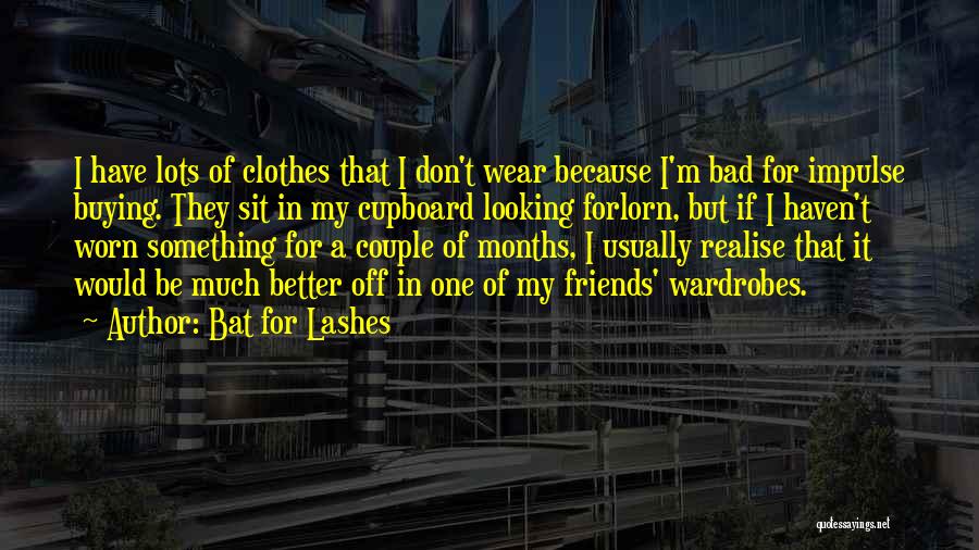 Bat For Lashes Quotes: I Have Lots Of Clothes That I Don't Wear Because I'm Bad For Impulse Buying. They Sit In My Cupboard