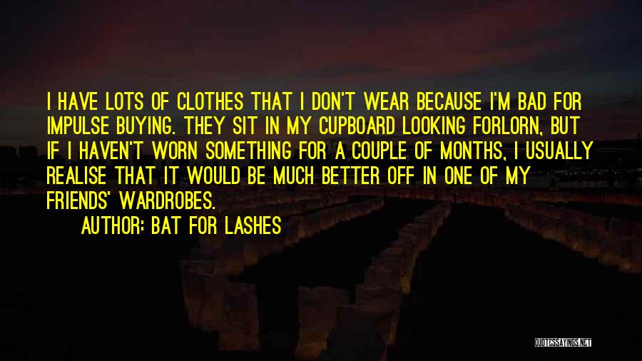 Bat For Lashes Quotes: I Have Lots Of Clothes That I Don't Wear Because I'm Bad For Impulse Buying. They Sit In My Cupboard