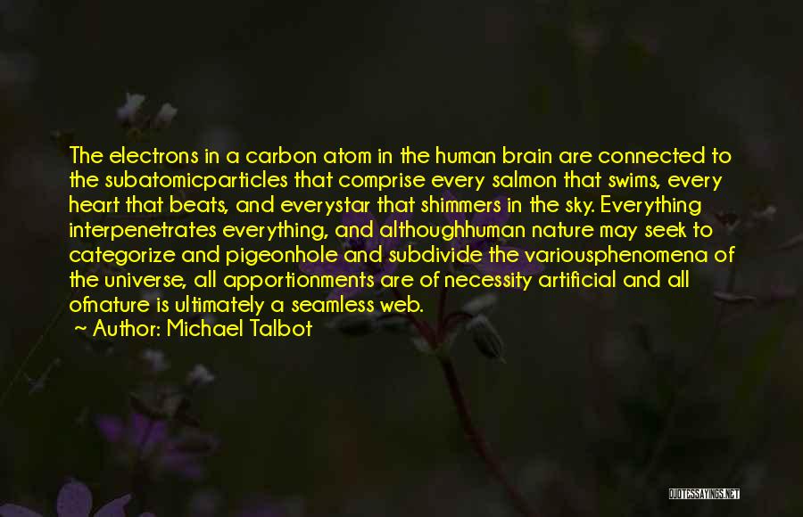 Michael Talbot Quotes: The Electrons In A Carbon Atom In The Human Brain Are Connected To The Subatomicparticles That Comprise Every Salmon That