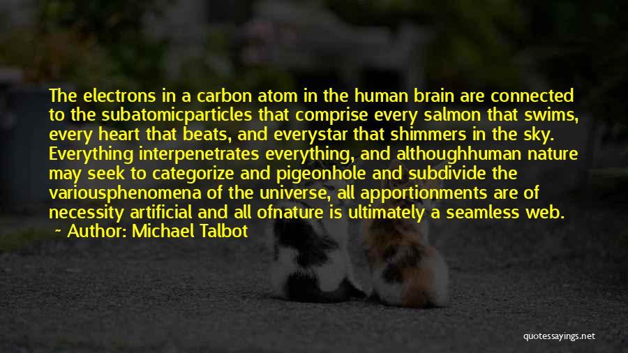 Michael Talbot Quotes: The Electrons In A Carbon Atom In The Human Brain Are Connected To The Subatomicparticles That Comprise Every Salmon That