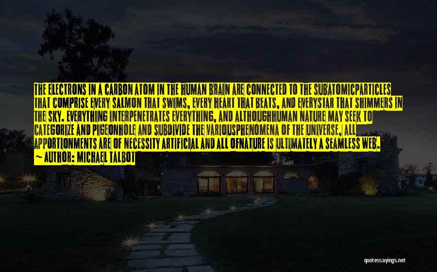 Michael Talbot Quotes: The Electrons In A Carbon Atom In The Human Brain Are Connected To The Subatomicparticles That Comprise Every Salmon That