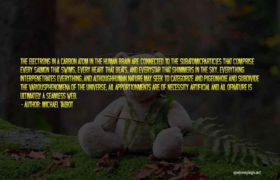 Michael Talbot Quotes: The Electrons In A Carbon Atom In The Human Brain Are Connected To The Subatomicparticles That Comprise Every Salmon That