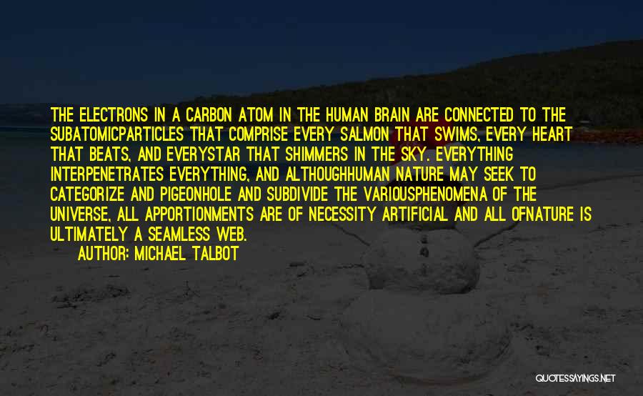 Michael Talbot Quotes: The Electrons In A Carbon Atom In The Human Brain Are Connected To The Subatomicparticles That Comprise Every Salmon That