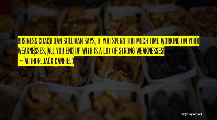 Jack Canfield Quotes: Business Coach Dan Sullivan Says, If You Spend Too Much Time Working On Your Weaknesses, All You End Up With