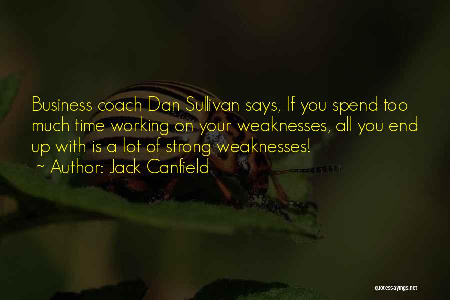 Jack Canfield Quotes: Business Coach Dan Sullivan Says, If You Spend Too Much Time Working On Your Weaknesses, All You End Up With