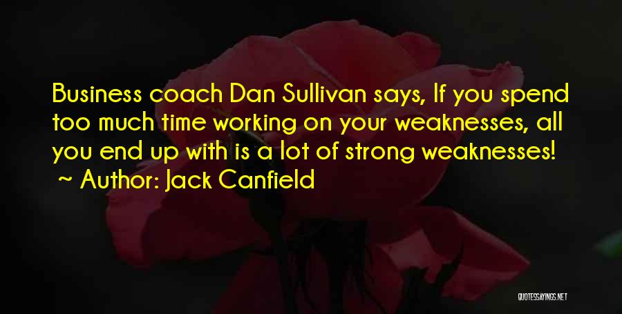 Jack Canfield Quotes: Business Coach Dan Sullivan Says, If You Spend Too Much Time Working On Your Weaknesses, All You End Up With