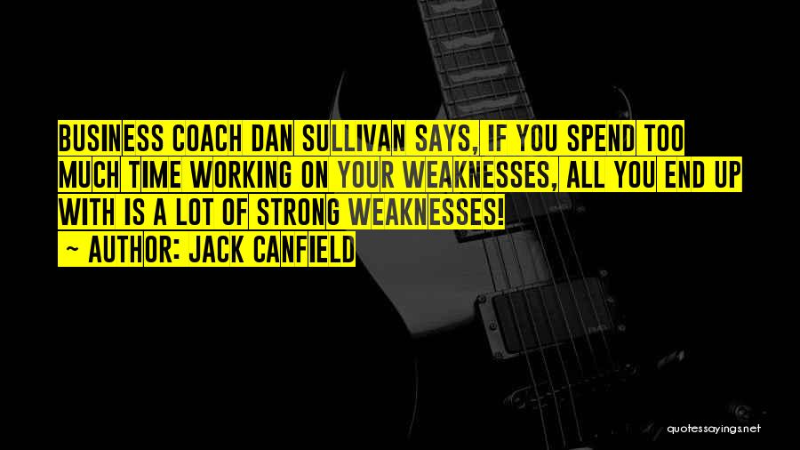 Jack Canfield Quotes: Business Coach Dan Sullivan Says, If You Spend Too Much Time Working On Your Weaknesses, All You End Up With