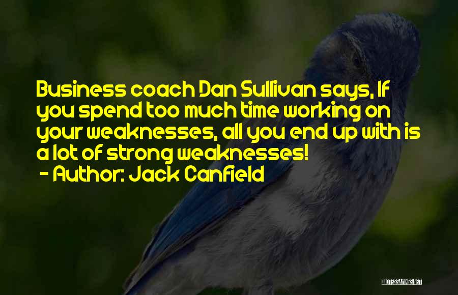 Jack Canfield Quotes: Business Coach Dan Sullivan Says, If You Spend Too Much Time Working On Your Weaknesses, All You End Up With