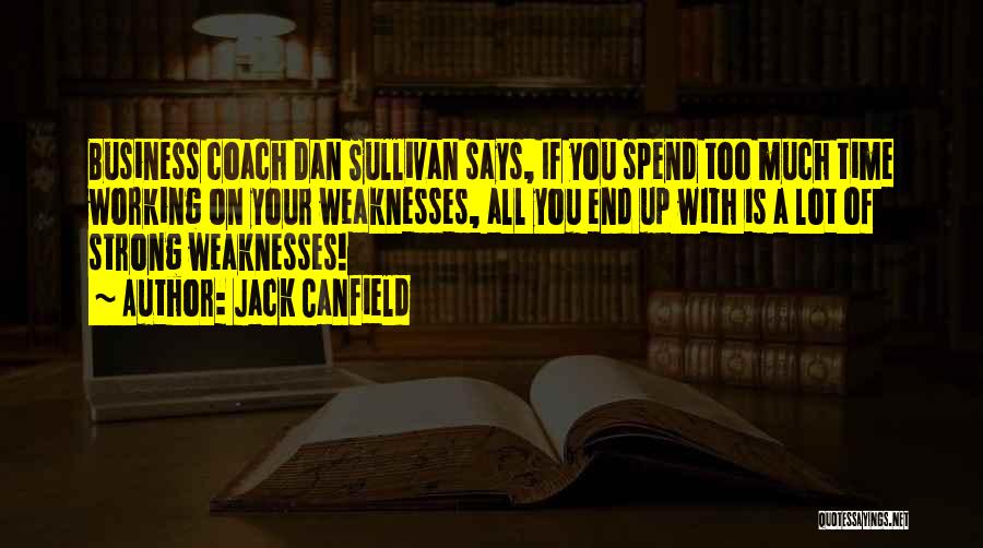 Jack Canfield Quotes: Business Coach Dan Sullivan Says, If You Spend Too Much Time Working On Your Weaknesses, All You End Up With