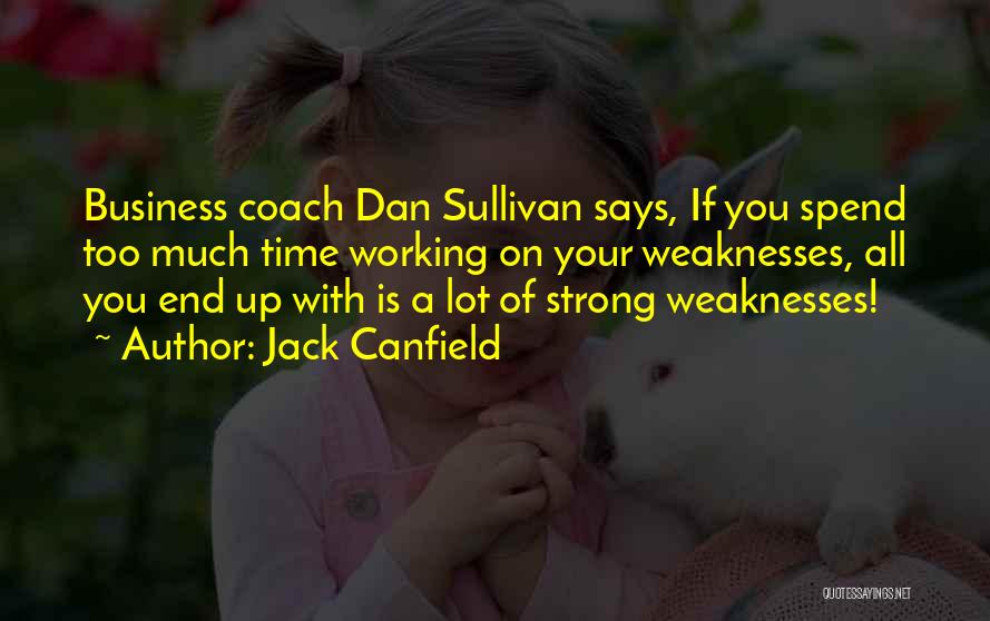 Jack Canfield Quotes: Business Coach Dan Sullivan Says, If You Spend Too Much Time Working On Your Weaknesses, All You End Up With