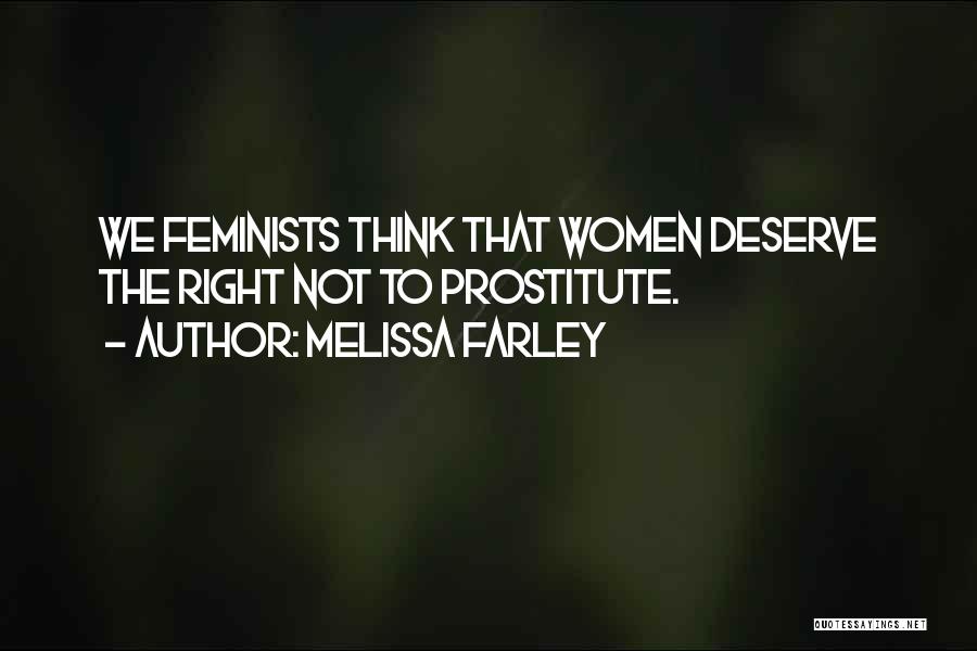 Melissa Farley Quotes: We Feminists Think That Women Deserve The Right Not To Prostitute.