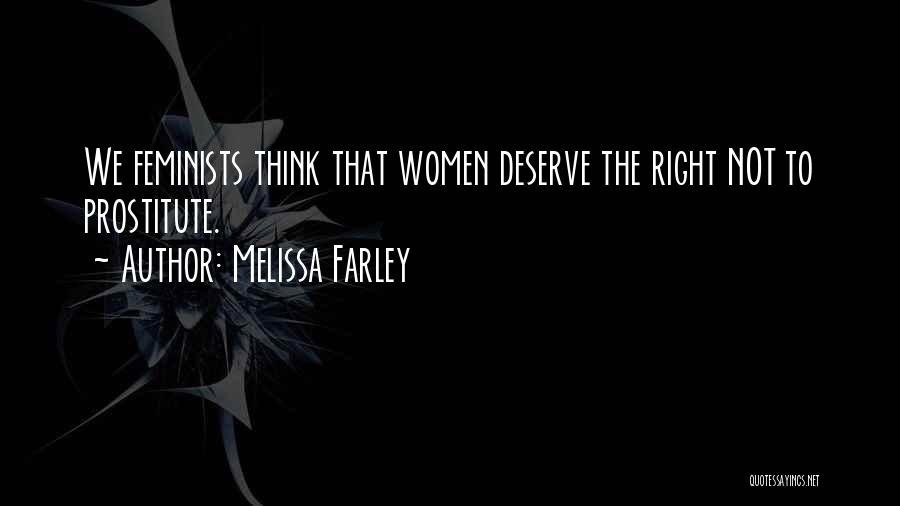 Melissa Farley Quotes: We Feminists Think That Women Deserve The Right Not To Prostitute.