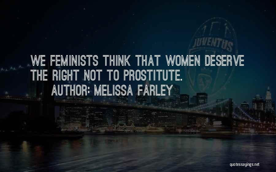 Melissa Farley Quotes: We Feminists Think That Women Deserve The Right Not To Prostitute.