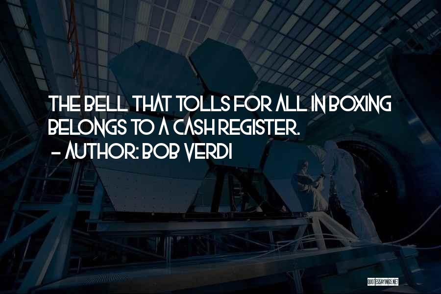 Bob Verdi Quotes: The Bell That Tolls For All In Boxing Belongs To A Cash Register.