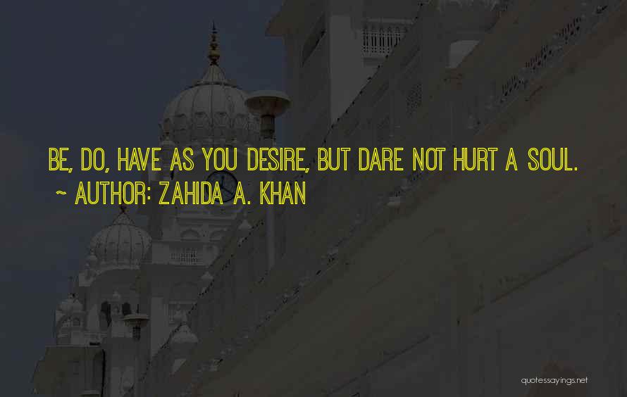 Zahida A. Khan Quotes: Be, Do, Have As You Desire, But Dare Not Hurt A Soul.