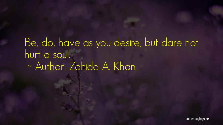 Zahida A. Khan Quotes: Be, Do, Have As You Desire, But Dare Not Hurt A Soul.