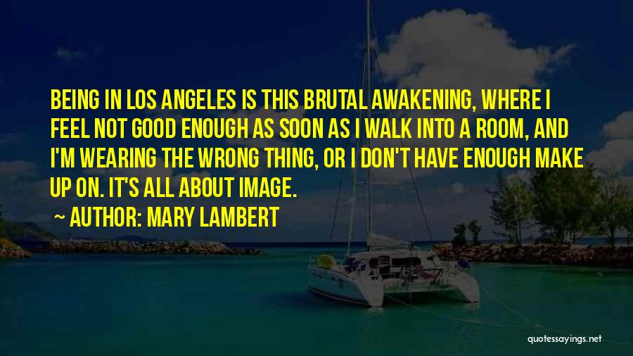 Mary Lambert Quotes: Being In Los Angeles Is This Brutal Awakening, Where I Feel Not Good Enough As Soon As I Walk Into