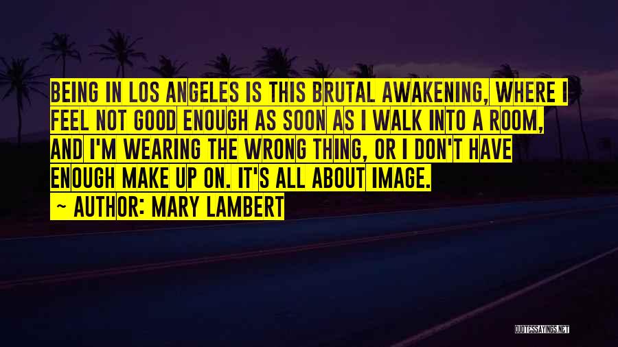 Mary Lambert Quotes: Being In Los Angeles Is This Brutal Awakening, Where I Feel Not Good Enough As Soon As I Walk Into