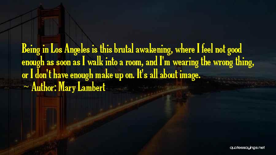 Mary Lambert Quotes: Being In Los Angeles Is This Brutal Awakening, Where I Feel Not Good Enough As Soon As I Walk Into