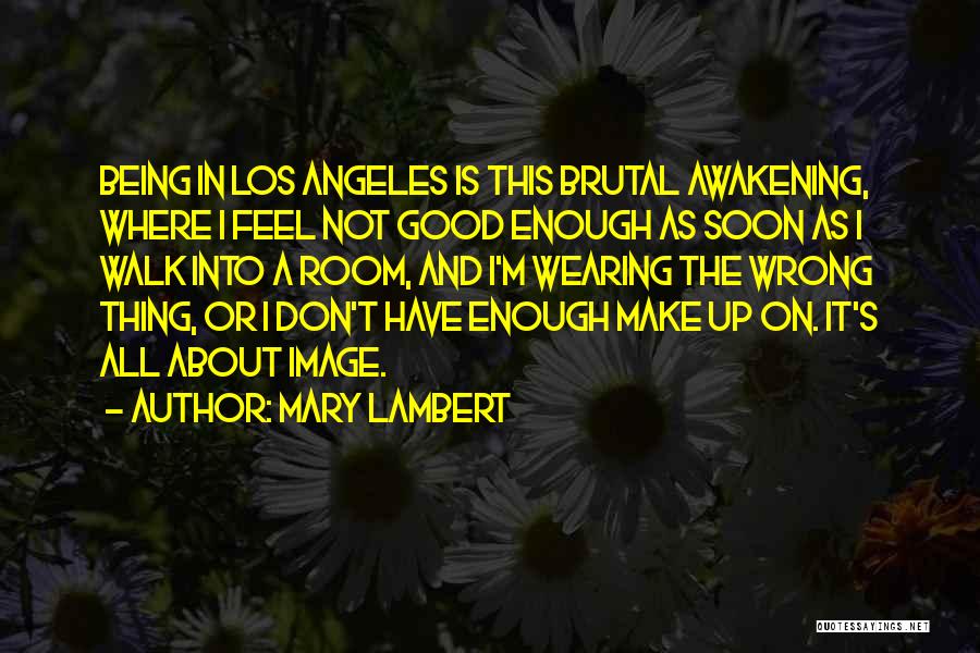 Mary Lambert Quotes: Being In Los Angeles Is This Brutal Awakening, Where I Feel Not Good Enough As Soon As I Walk Into