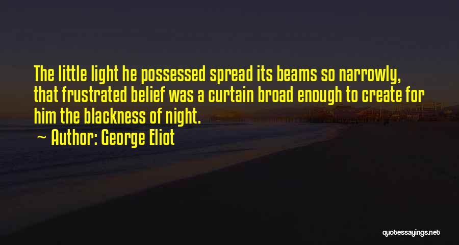 George Eliot Quotes: The Little Light He Possessed Spread Its Beams So Narrowly, That Frustrated Belief Was A Curtain Broad Enough To Create