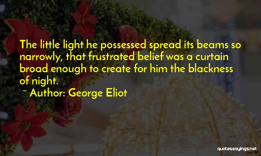 George Eliot Quotes: The Little Light He Possessed Spread Its Beams So Narrowly, That Frustrated Belief Was A Curtain Broad Enough To Create