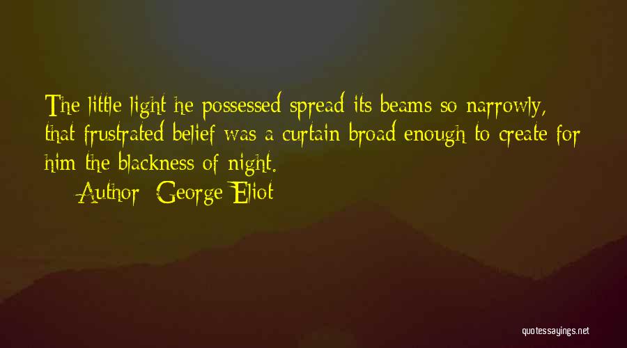George Eliot Quotes: The Little Light He Possessed Spread Its Beams So Narrowly, That Frustrated Belief Was A Curtain Broad Enough To Create