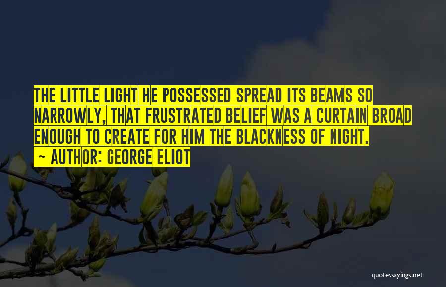 George Eliot Quotes: The Little Light He Possessed Spread Its Beams So Narrowly, That Frustrated Belief Was A Curtain Broad Enough To Create