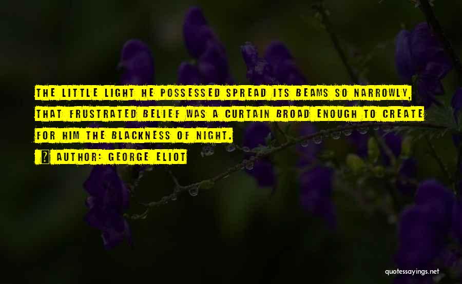 George Eliot Quotes: The Little Light He Possessed Spread Its Beams So Narrowly, That Frustrated Belief Was A Curtain Broad Enough To Create