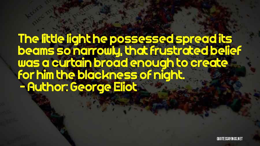 George Eliot Quotes: The Little Light He Possessed Spread Its Beams So Narrowly, That Frustrated Belief Was A Curtain Broad Enough To Create
