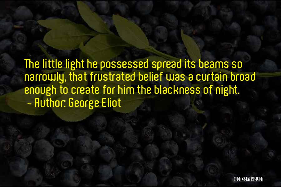 George Eliot Quotes: The Little Light He Possessed Spread Its Beams So Narrowly, That Frustrated Belief Was A Curtain Broad Enough To Create