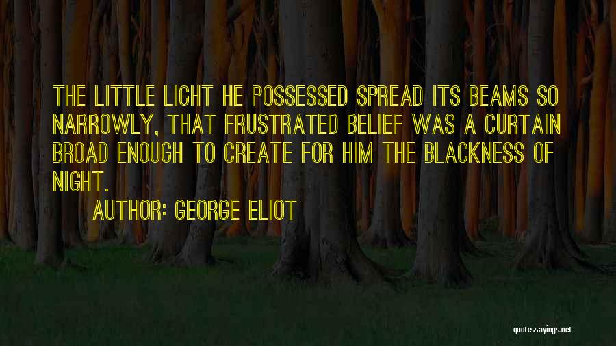 George Eliot Quotes: The Little Light He Possessed Spread Its Beams So Narrowly, That Frustrated Belief Was A Curtain Broad Enough To Create