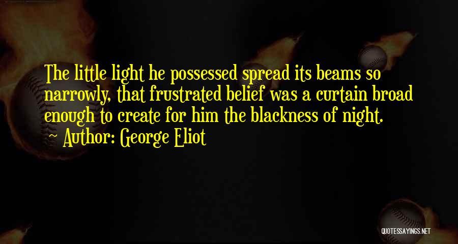 George Eliot Quotes: The Little Light He Possessed Spread Its Beams So Narrowly, That Frustrated Belief Was A Curtain Broad Enough To Create