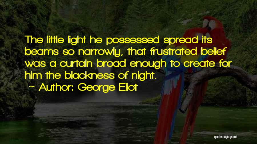 George Eliot Quotes: The Little Light He Possessed Spread Its Beams So Narrowly, That Frustrated Belief Was A Curtain Broad Enough To Create