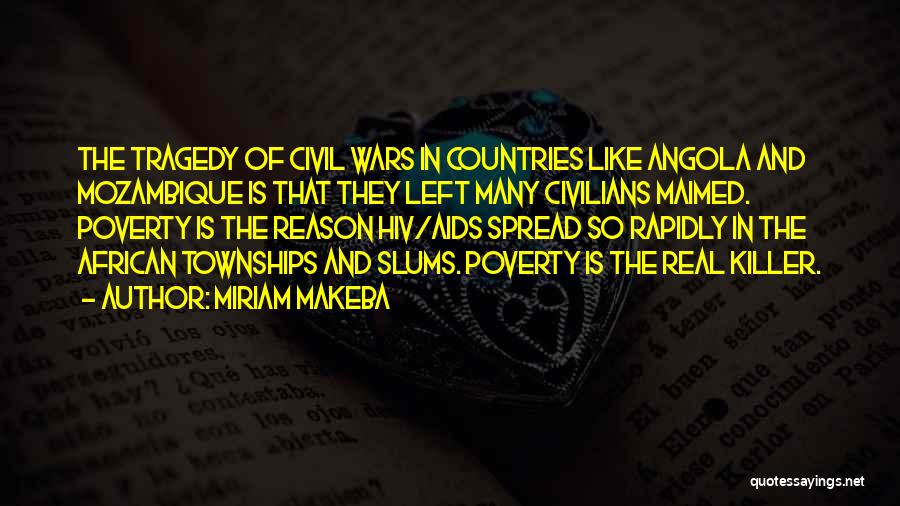 Miriam Makeba Quotes: The Tragedy Of Civil Wars In Countries Like Angola And Mozambique Is That They Left Many Civilians Maimed. Poverty Is