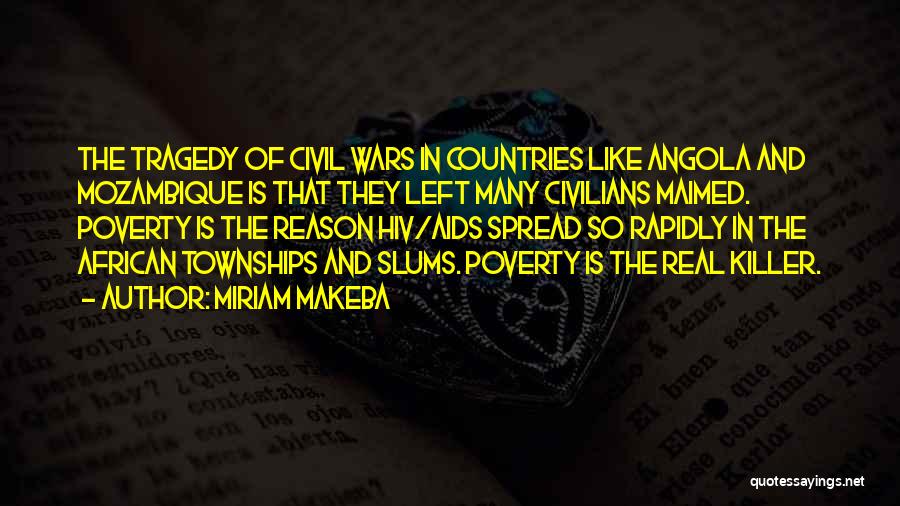 Miriam Makeba Quotes: The Tragedy Of Civil Wars In Countries Like Angola And Mozambique Is That They Left Many Civilians Maimed. Poverty Is