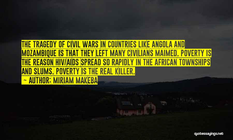 Miriam Makeba Quotes: The Tragedy Of Civil Wars In Countries Like Angola And Mozambique Is That They Left Many Civilians Maimed. Poverty Is