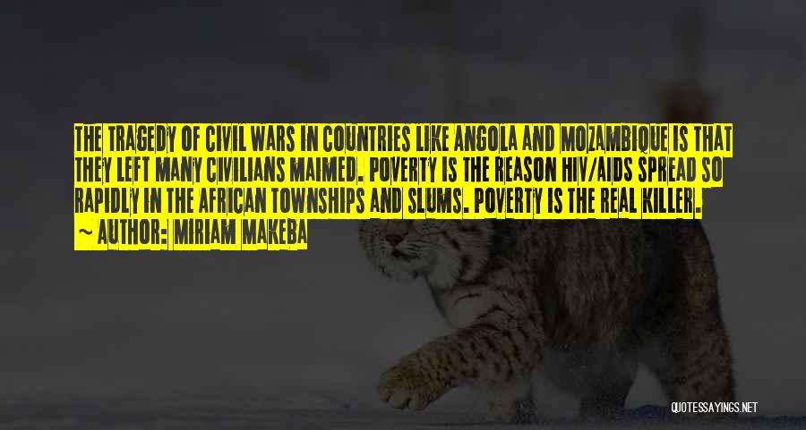 Miriam Makeba Quotes: The Tragedy Of Civil Wars In Countries Like Angola And Mozambique Is That They Left Many Civilians Maimed. Poverty Is