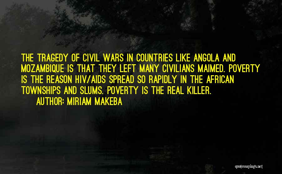 Miriam Makeba Quotes: The Tragedy Of Civil Wars In Countries Like Angola And Mozambique Is That They Left Many Civilians Maimed. Poverty Is