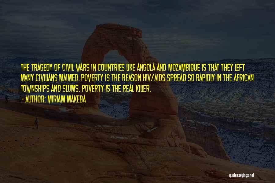 Miriam Makeba Quotes: The Tragedy Of Civil Wars In Countries Like Angola And Mozambique Is That They Left Many Civilians Maimed. Poverty Is