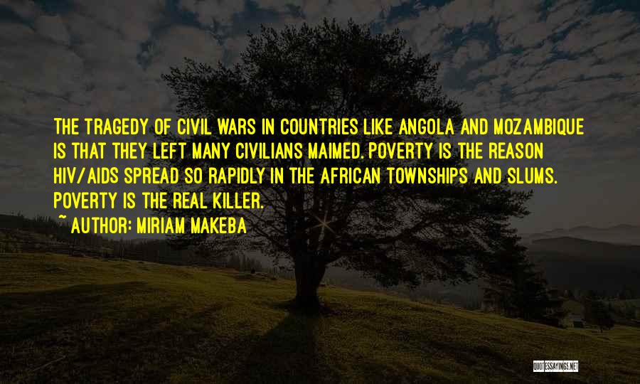 Miriam Makeba Quotes: The Tragedy Of Civil Wars In Countries Like Angola And Mozambique Is That They Left Many Civilians Maimed. Poverty Is